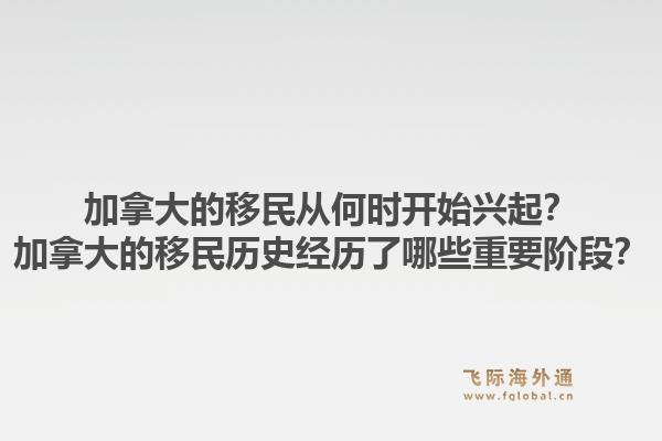 加拿大的移民從何時開始興起？加拿大的移民歷史經(jīng)歷了哪些重要階段？1.jpg