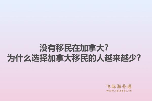 沒有移民在加拿大？為什么選擇加拿大移民的人越來越少？1.jpg